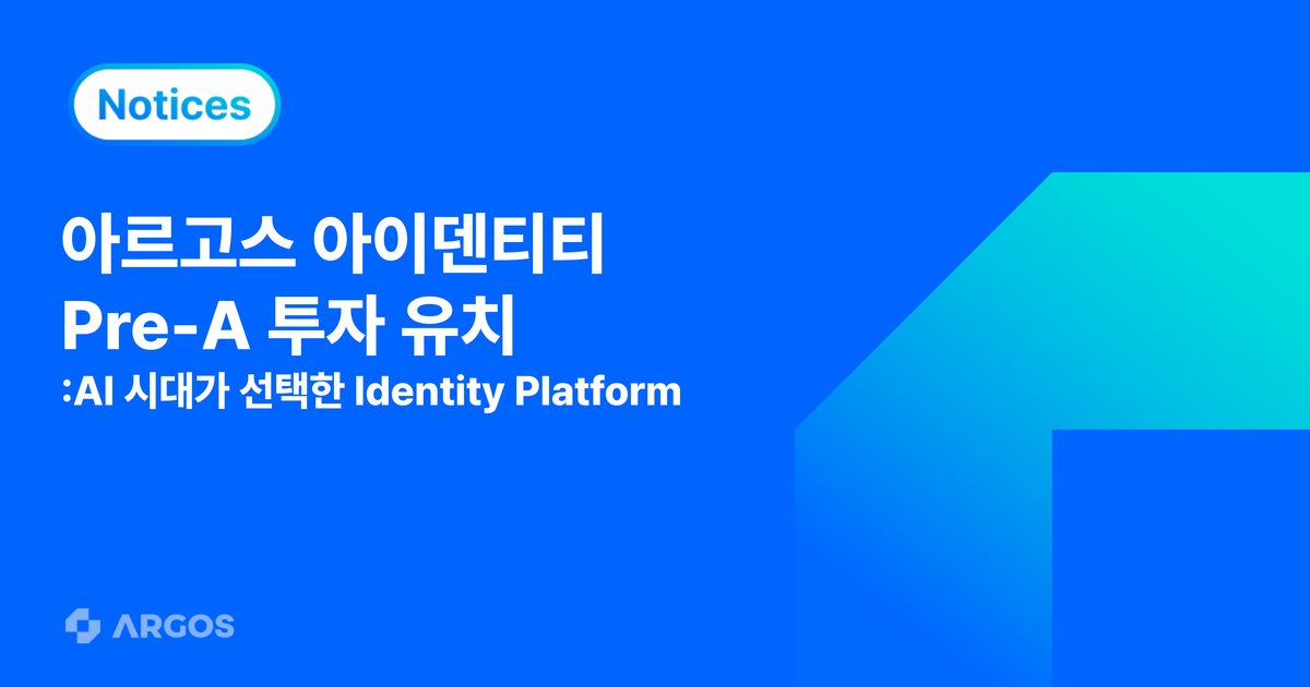 AI 시대, 왜 아이덴티티 플랫폼에 투자할까? ARGOS Identity 300만 달러 Pre-A 투자 유치