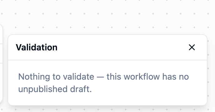 Validation popup reading Nothing to validate, this workflow has no unpublished draft