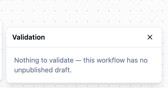 Validation popup reading Nothing to validate, this workflow has no unpublished draft