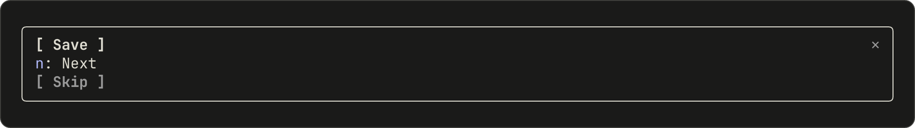 A pane with three buttons, one per line: Save in brackets, n: Next without brackets and with the n in color, and Skip in brackets in gray.
