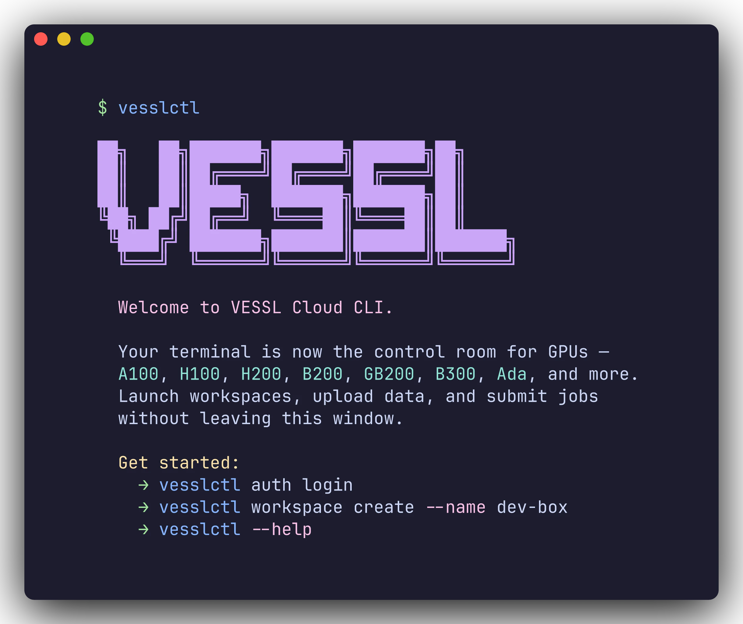 Welcome banner for VESSL Cloud CLI showing a VESSL ASCII wordmark, the supported GPU lineup (A100, H100, H200, B200, GB200, B300, Ada), and three starter commands: vesslctl auth login, vesslctl workspace create, vesslctl --help