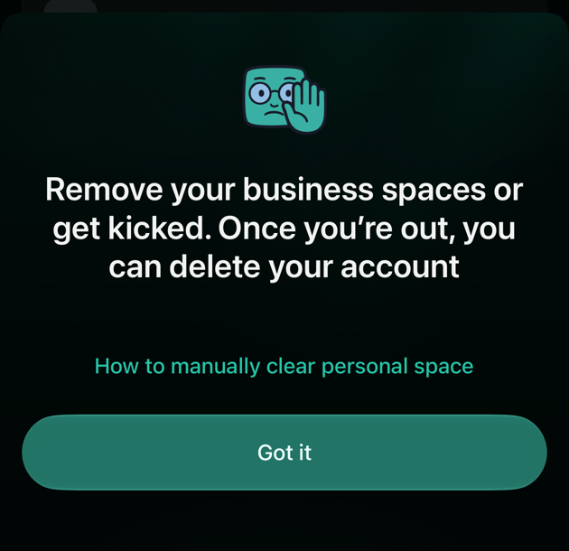 A panel on iOS: Remove your business spaces or get kicked. Once you’re out, you can delete your account, with How to manually clear personal space and a Got it button