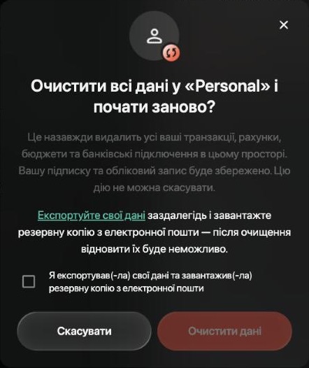 Очистити всі дані у «Personal» і почати заново? Це назавжди видалить усі ваші транзакції, рахунки, бюджети та банківські підключення в цьому просторі. Вашу підписку та обліковий запис буде збережено. Цю дію не можна скасувати. Посилання Експортуйте свої дані, позначка про резервну копію, Скасувати й неактивна кнопка Очистити дані