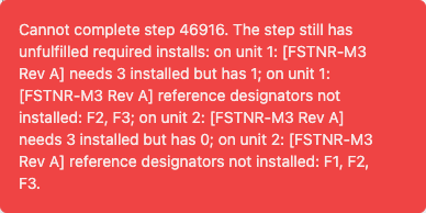 Error message stating a step cannot be completed because it still has unfulfilled required installs, listing for each of two units the part short on quantity and the reference designators with no install.
