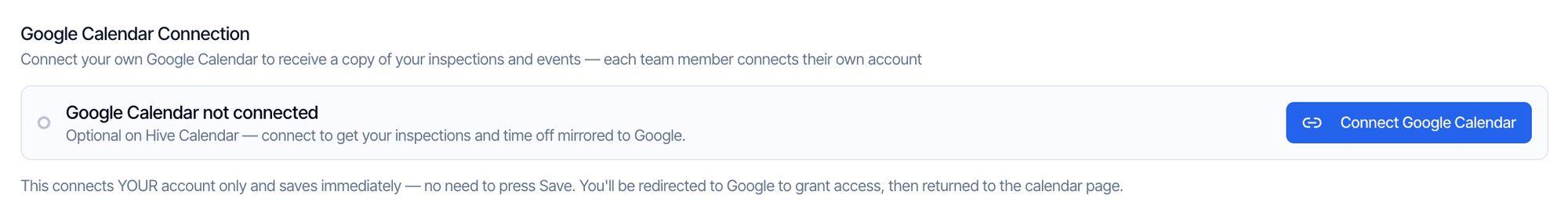 The Google Calendar Connection setting: Connect your own Google Calendar to receive a copy of your inspections and events, each team member connects their own account. It shows Google Calendar not connected, Optional on Hive Calendar, connect to get your inspections and time off mirrored to Google, and a blue Connect Google Calendar button. Below: This connects YOUR account only and saves immediately, no need to press Save. You'll be redirected to Google to grant access, then returned to the calendar page