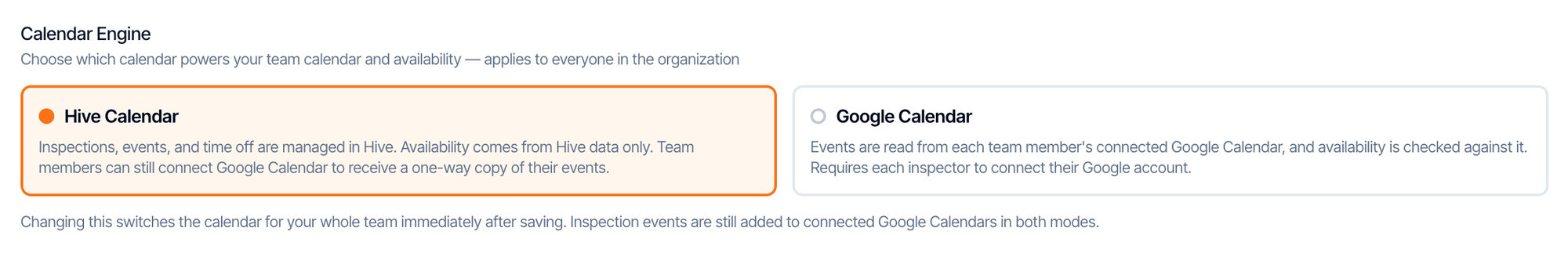 The Calendar Engine setting with two choices. Hive Calendar, selected: Inspections, events, and time off are managed in Hive. Availability comes from Hive data only. Team members can still connect Google Calendar to receive a one-way copy of their events. Google Calendar: Events are read from each team member's connected Google Calendar, and availability is checked against it. Requires each inspector to connect their Google account. A note says changing this switches the calendar for the whole team immediately after saving, and inspection events are still added to connected Google Calendars in both modes