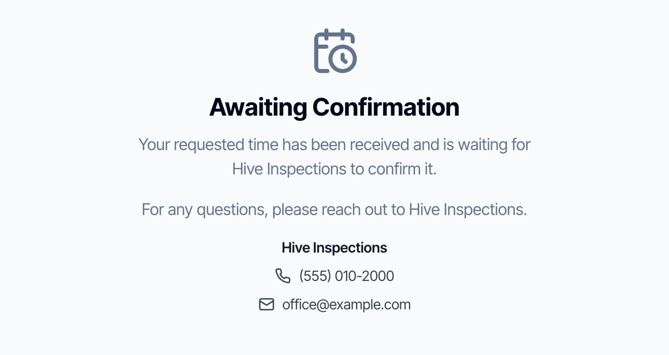 The client's link after they picked a time: Awaiting Confirmation. Your requested time has been received and is waiting for Hive Inspections to confirm it. For any questions, please reach out to Hive Inspections, with the phone number and email