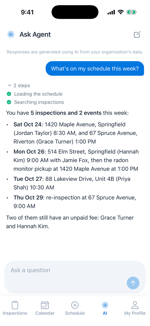 An Ask Agent conversation: the question What's on my schedule this week? in a blue bubble, an expanded 2 steps list with Loading the schedule and Searching inspections ticked, and the answer: You have 5 inspections and 2 events this week, listed by day with addresses, clients and times, ending Two of them still have an unpaid fee: Grace Turner and Hannah Kim