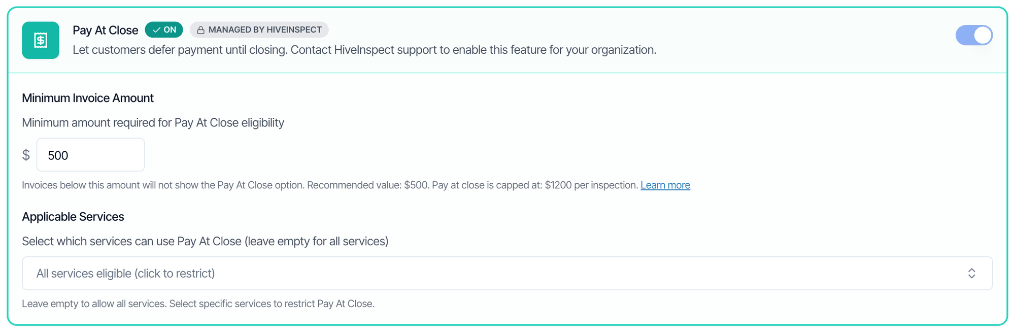 The Pay At Close option switched on, with a Managed by HiveInspect badge: Let customers defer payment until closing. Contact HiveInspect support to enable this feature for your organization. Below, Minimum Invoice Amount set to 500, with the note that invoices below this amount will not show the Pay At Close option, the recommended value is 500 dollars and Pay at Close is capped at 1200 dollars per inspection. Then Applicable Services showing All services eligible (click to restrict), with the note Leave empty to allow all services