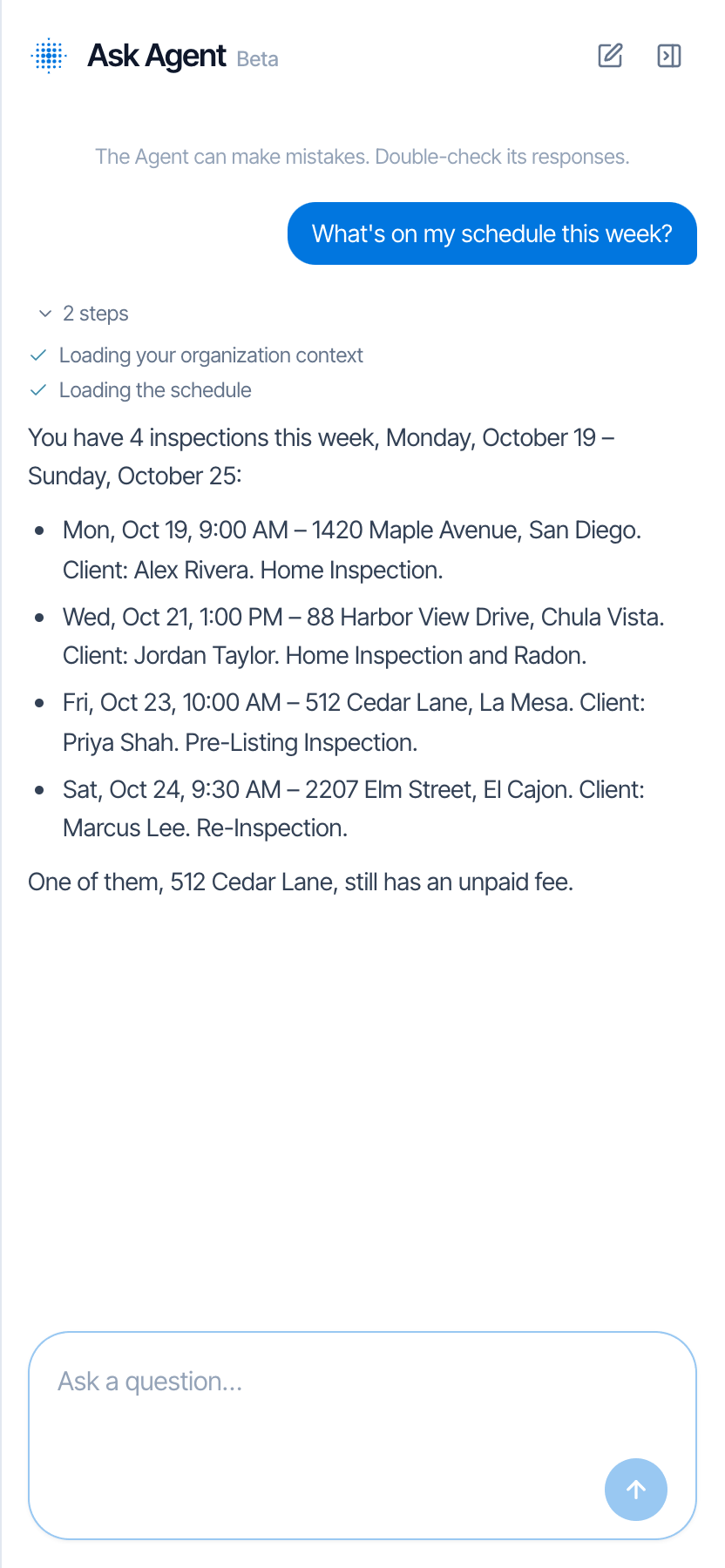 An Ask Agent conversation: the question What's on my schedule this week? in a blue bubble, an expanded 2 steps list with Loading your organization context and Loading the schedule ticked, and the answer listing 4 inspections from Monday, October 19 to Sunday, October 25 with times, addresses, clients and services, ending One of them, 512 Cedar Lane, still has an unpaid fee