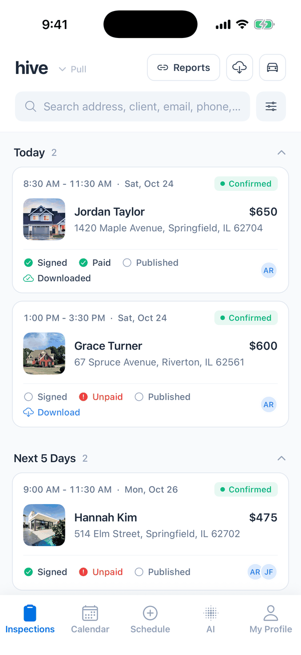 The Inspections tab in the Hive mobile app. At the top: the hive logo with a small Pull hint, a Reports button, a cloud download button and a car button. Below, a search bar reading Search address, client, email, phone, or event... and a filter button. The Today section (2) shows two cards, each with a small photo of the house: 8:30 AM - 11:30 AM, Sat, Oct 24, Confirmed, Jordan Taylor, $650, 1420 Maple Avenue, Springfield, IL 62704, with green Signed and Paid checks, an empty Published circle, Downloaded and the initials AR; and 1:00 PM - 3:30 PM, Grace Turner, $600, 67 Spruce Avenue, Riverton, IL 62561, with Signed and Published empty, a red Unpaid and a blue Download link. Below it the Next 5 Days section (2) starts with Hannah Kim, $475, 514 Elm Street, Springfield, IL 62702, with initials AR and JF. Tabs at the bottom: Inspections, Calendar, Schedule, AI and My Profile