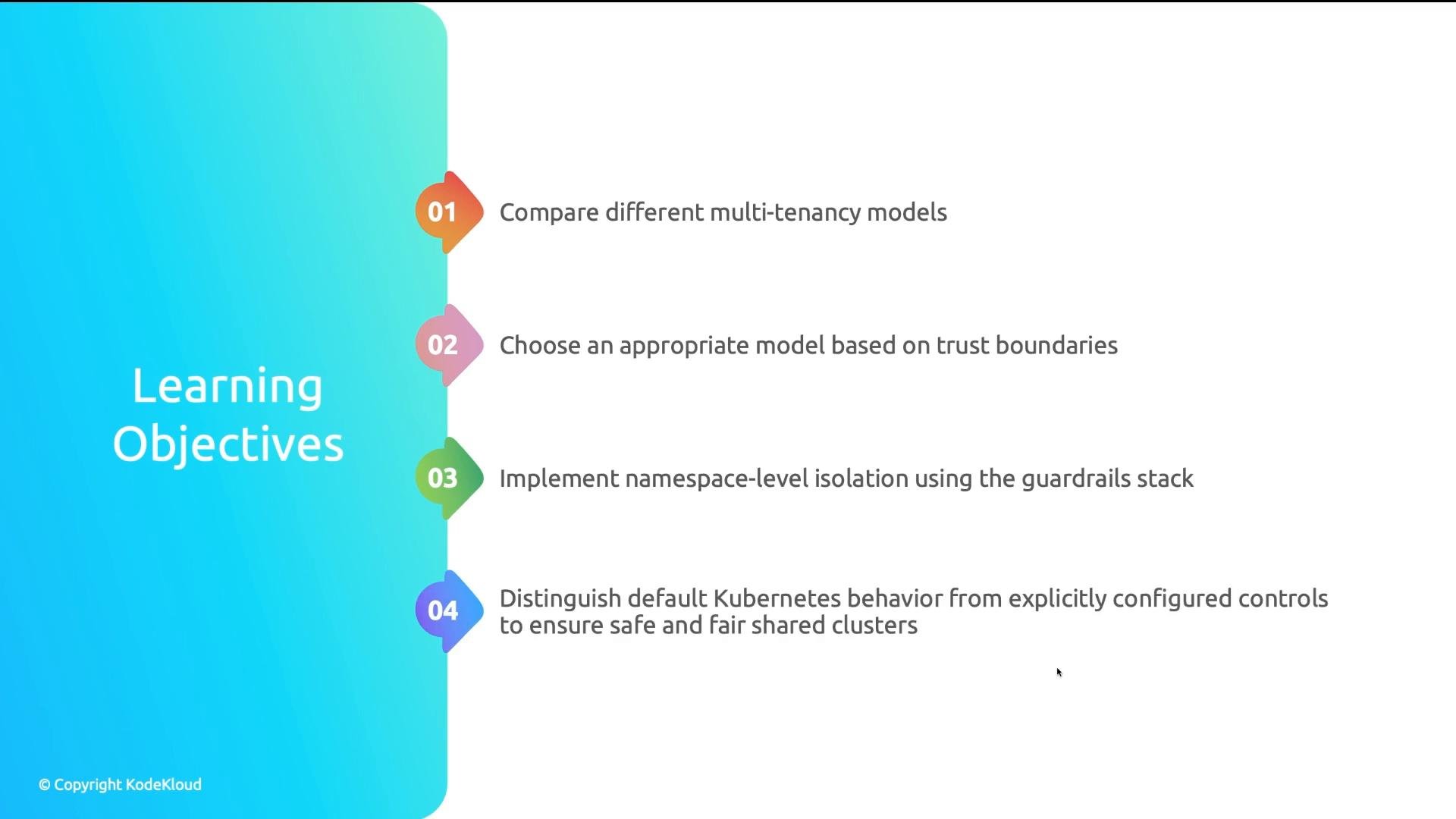 A slide titled "Learning Objectives" with a vertical, color‑coded list of four numbered items. The items cover comparing multi‑tenancy models, choosing models by trust boundaries, implementing namespace‑level isolation with the guardrails stack, and distinguishing default Kubernetes behavior from explicitly configured controls.