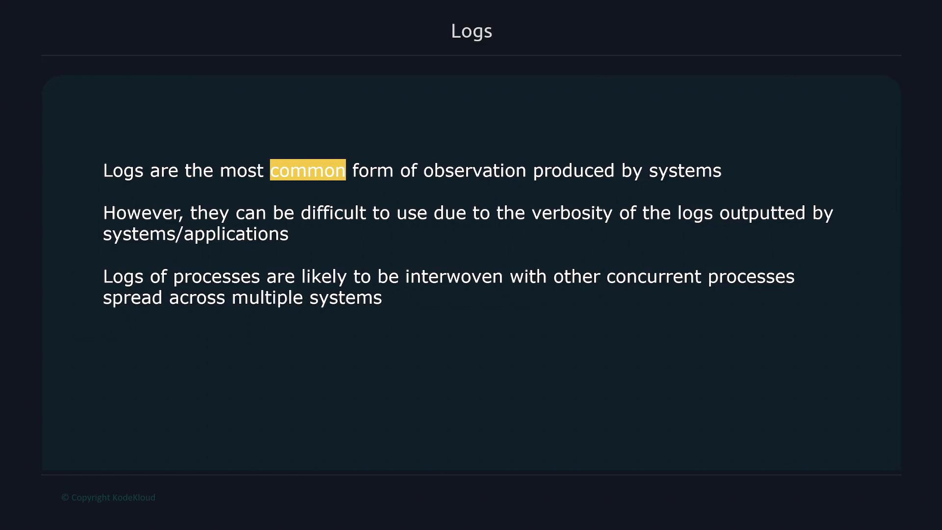 A dark-themed presentation slide titled "Logs" stating that logs are the most common form of observation produced by systems. It notes logs can be difficult to use due to verbosity and being interwoven across multiple concurrent systems.