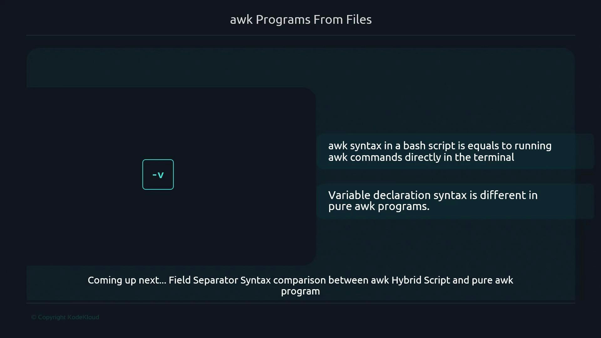 A presentation slide titled "awk Programs From Files" noting that awk syntax in a bash script is equivalent to running awk commands in the terminal and that variable declaration syntax differs in pure awk programs. A footer announces an upcoming comparison of field separator syntax between awk hybrid scripts and pure awk programs.