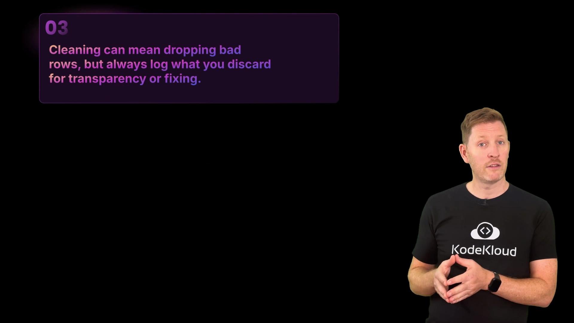 The image shows a person speaking, with the text "Cleaning can mean dropping bad rows, but always log what you discard for transparency or fixing." The KodeKloud logo is on the person's shirt.