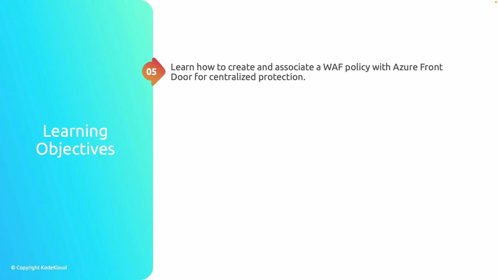 A presentation slide with a turquoise left panel titled "Learning Objectives" (© KodeKloud) and a small "05" badge. The main text states: "Learn how to create and associate a WAF policy with Azure Front Door for centralized protection."