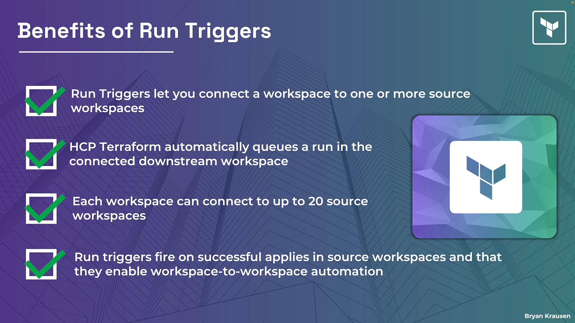 A presentation slide titled "Benefits of Run Triggers" listing bullet points about connecting workspaces, HCP Terraform automatically queuing downstream runs, and a 20-source limit. The slide shows green check icons, a Terraform logo, and a purple-to-teal geometric background.