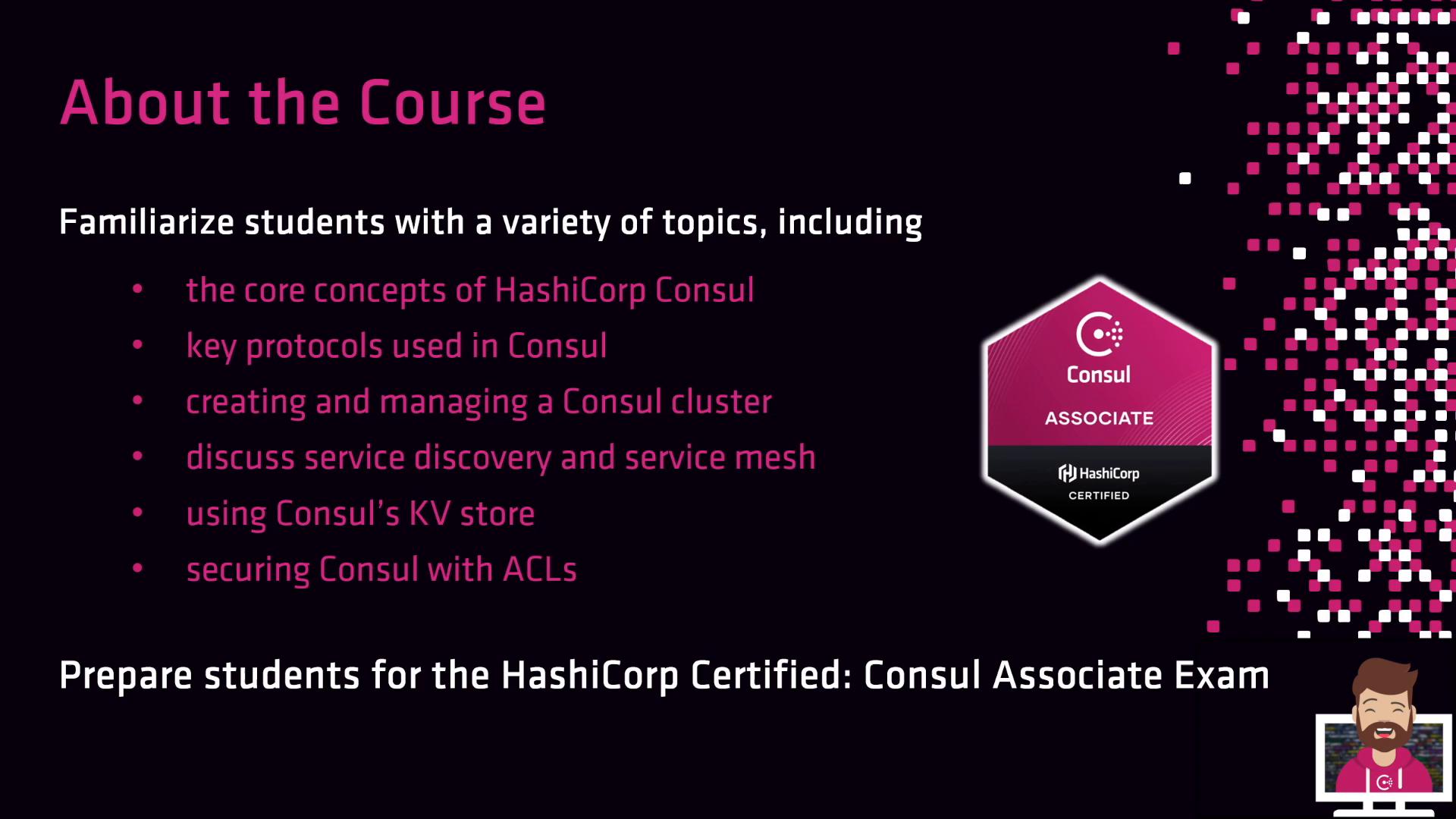 A dark-themed slide titled "About the Course" listing bullet-point topics for HashiCorp Consul (core concepts, protocols, clusters, service discovery/mesh, KV store, ACLs). A pink Consul Associate certification badge is shown to the right.