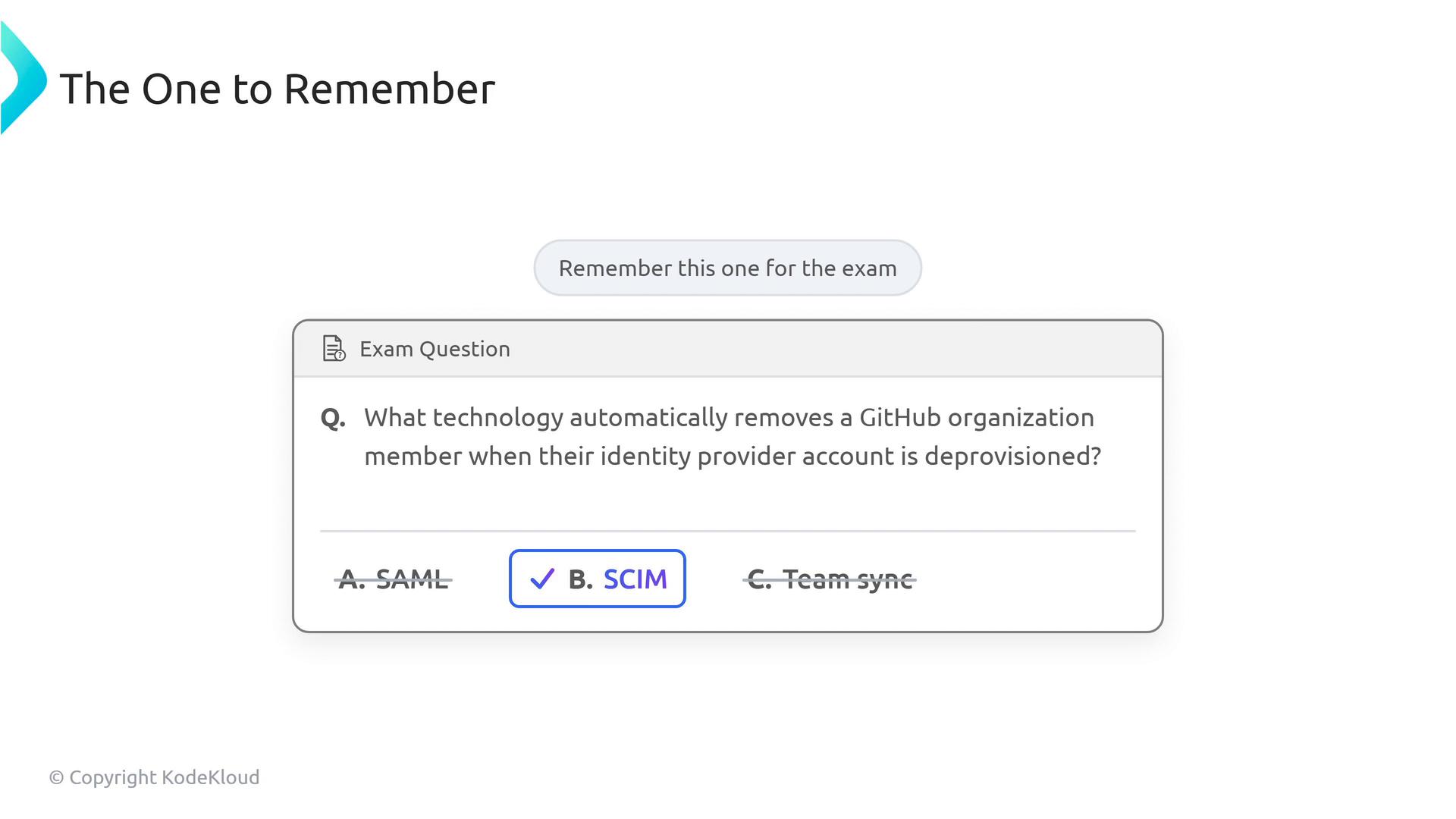 A slide titled "The One to Remember" showing an exam question asking which technology removes a GitHub organization member when their identity provider account is deprovisioned, with answer B: SCIM selected. A small caption reads "Remember this one for the exam" and a © KodeKloud credit appears at the corner.