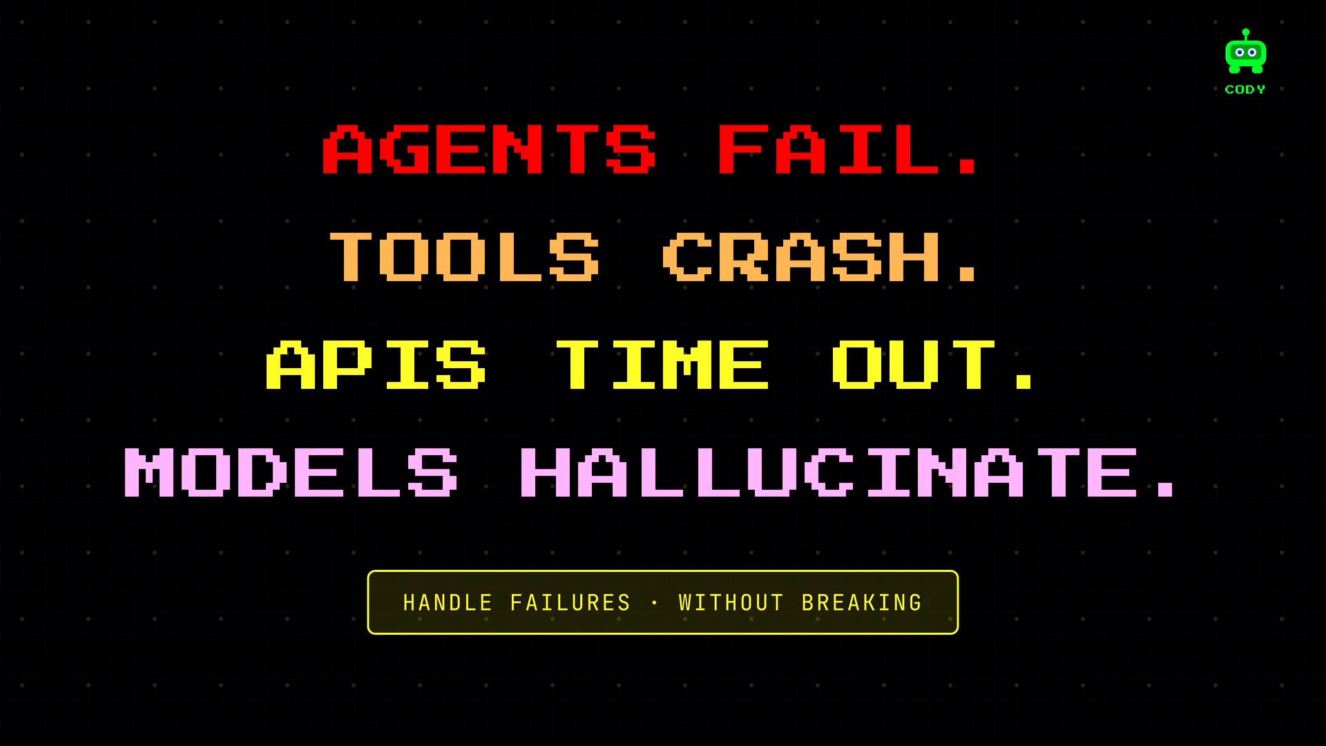 A black background with large, colorful pixelated text reading: "AGENTS FAIL. TOOLS CRASH. APIS TIME OUT. MODELS HALLUCINATE." A small green robot icon appears in the top-right and a yellow button near the bottom says "HANDLE FAILURES • WITHOUT BREAKING."
