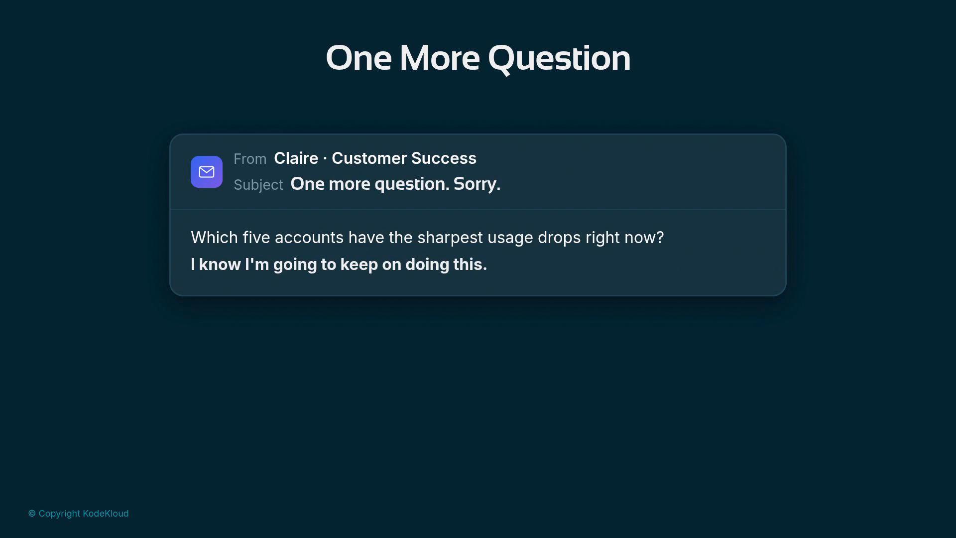 A dark teal slide titled "One More Question." It shows a mock email from "Claire · Customer Success" asking which five accounts have the sharpest usage drops and apologizing for asking again.