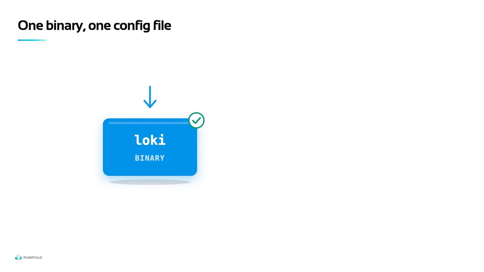 A minimalist slide titled "One binary, one config file" showing a blue rounded box labeled "loki BINARY" with a downward arrow pointing to it and a green check mark.
