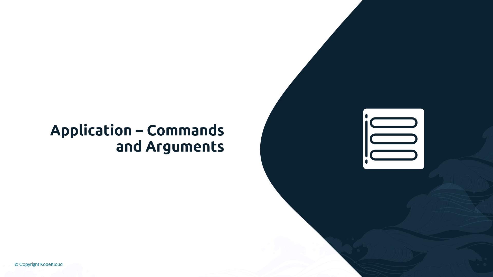 A presentation slide titled "Application – Commands and Arguments" with the text on the left and a white list/icon set against a dark blue curved panel on the right. The slide includes a small "© Copyright KodeKloud" notice in the bottom-left.
