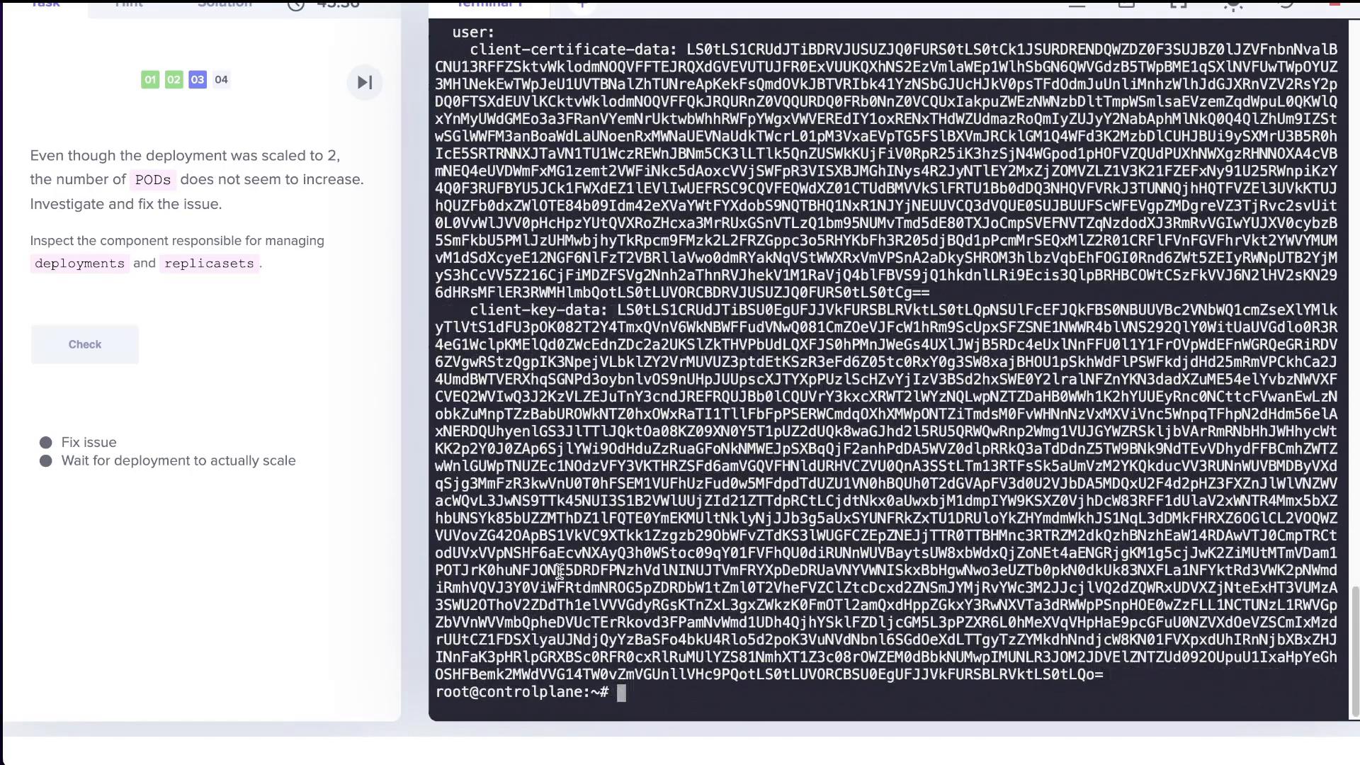 The left side is a web-based lab prompt about Kubernetes (deployments, replicasets and POD scaling). The right side is a terminal window filled with long base64-like certificate/key text and a root@controlplane prompt.