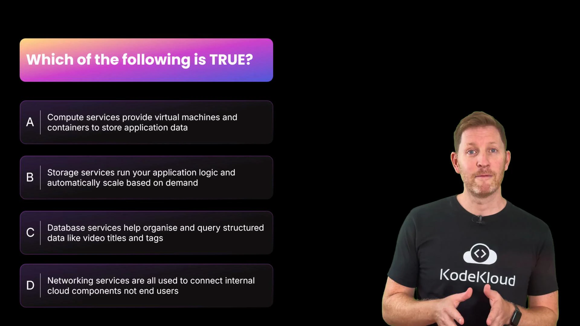 A quiz slide titled "Which of the following is TRUE?" lists four multiple-choice statements about cloud services (compute, storage, database, networking). A presenter wearing a KodeKloud t-shirt stands to the right against a black background.
