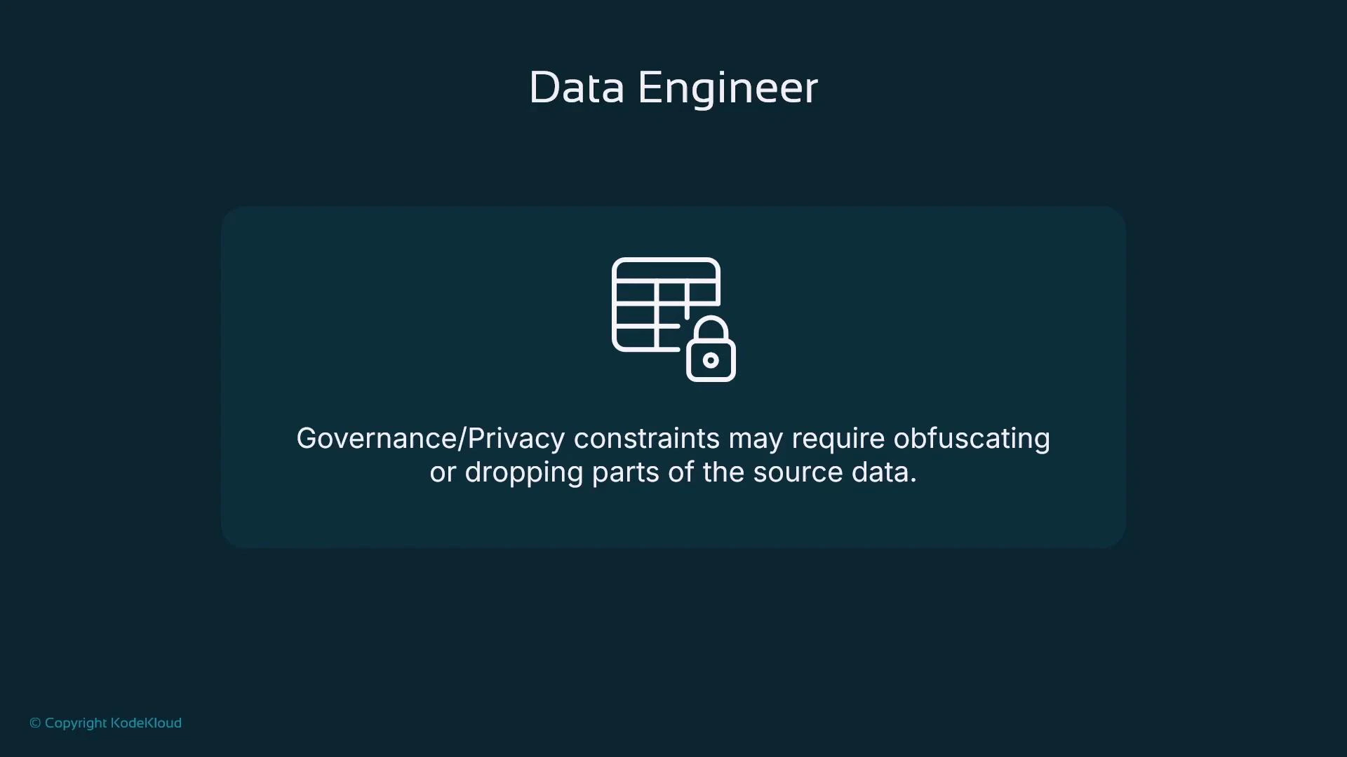 A dark presentation slide titled "Data Engineer" with an icon of a table and padlock and the text: "Governance/Privacy constraints may require obfuscating or dropping parts of the source data." A small "© Copyright KodeKloud" appears in the bottom corner.