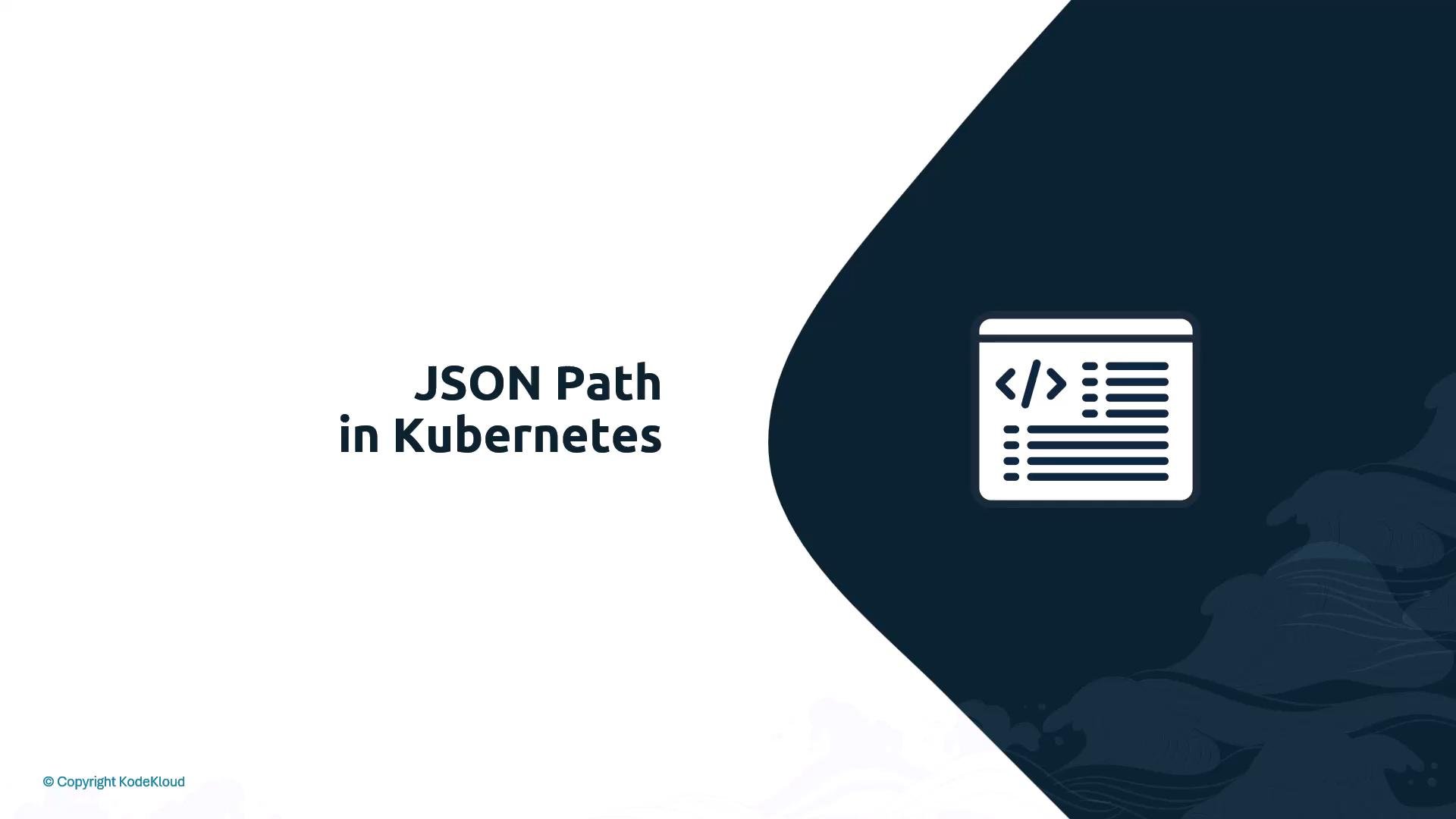 A presentation slide titled "JSON Path in Kubernetes" with a code/document icon on a dark navy curved panel to the right. Small copyright text "KodeKloud" appears in the bottom-left corner.