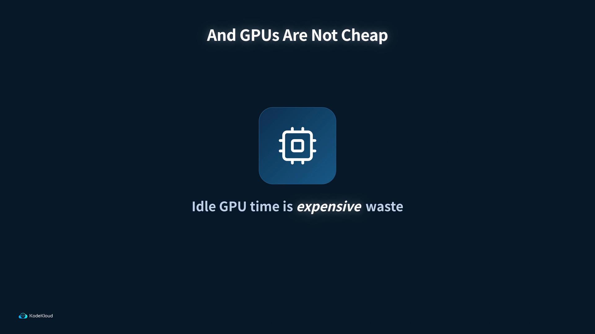 A dark presentation slide showing a stylized GPU/chip icon with the headings "And GPUs Are Not Cheap" and "Idle GPU time is expensive waste." A small KodeKloud logo appears in the lower-left corner.