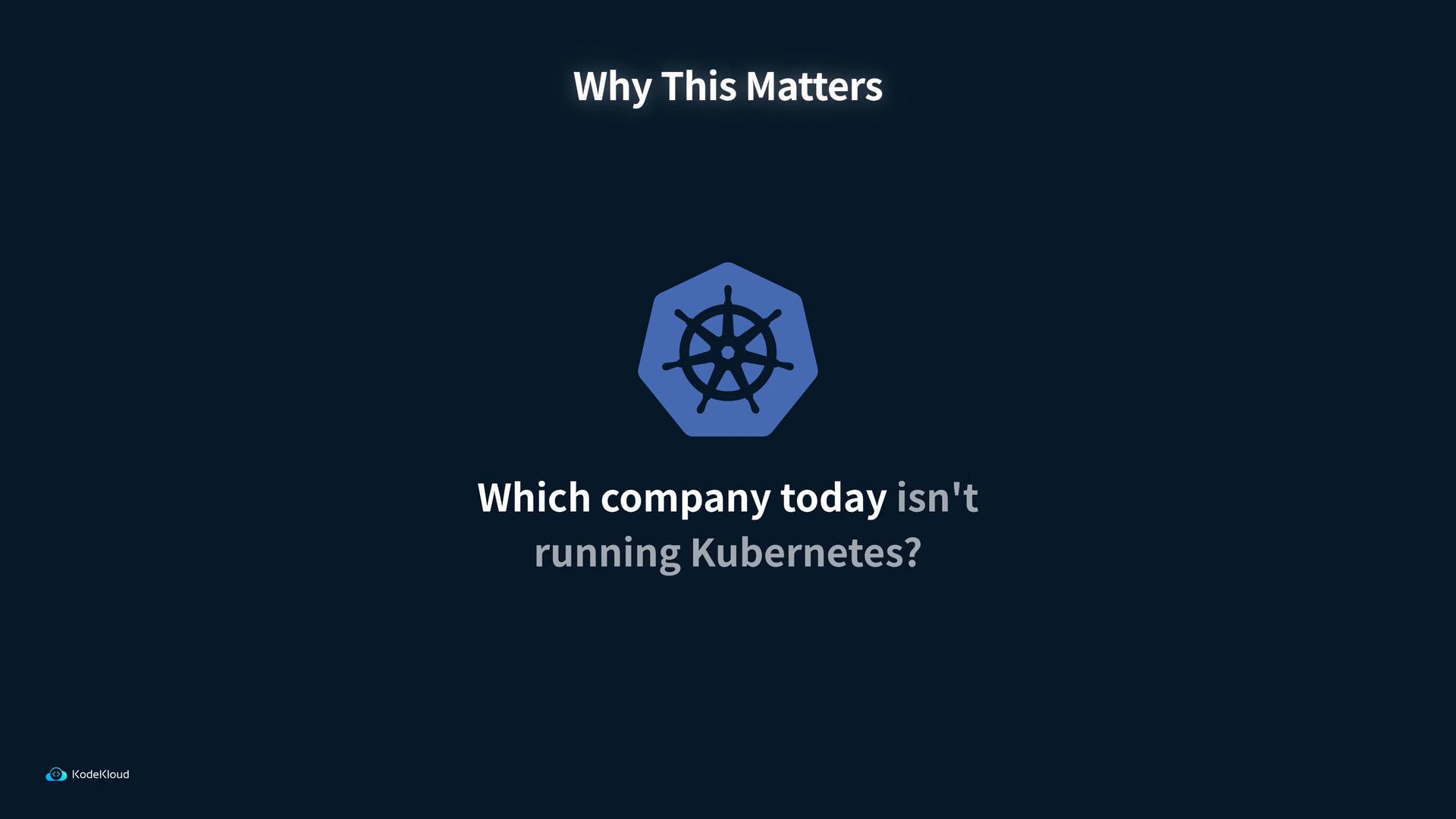 A dark-blue presentation slide showing the Kubernetes logo with the heading "Why This Matters" and the question "Which company today isn't running Kubernetes?". A small KodeKloud watermark appears in the bottom-left corner.