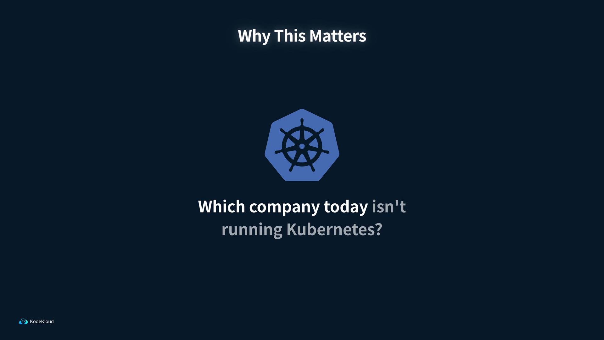 A dark-blue presentation slide showing the Kubernetes logo with the heading "Why This Matters" and the question "Which company today isn't running Kubernetes?". A small KodeKloud watermark appears in the bottom-left corner.