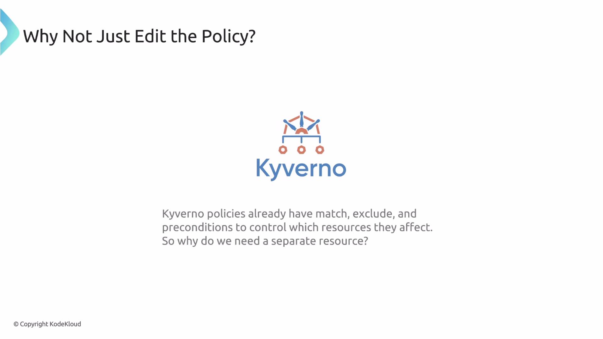 The image is discussing the question "Why Not Just Edit the Policy?" in the context of Kyverno, highlighting that Kyverno policies have features like match, exclude, and preconditions but questioning the need for a separate resource.
