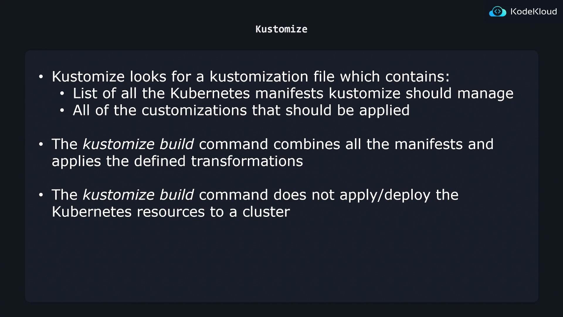 A slide titled "Kustomize" with bullet points explaining that Kustomize looks for a kustomization file listing the Kubernetes manifests and customizations to apply. It also notes that the kustomize build command combines and transforms manifests but does not apply or deploy them to a cluster.