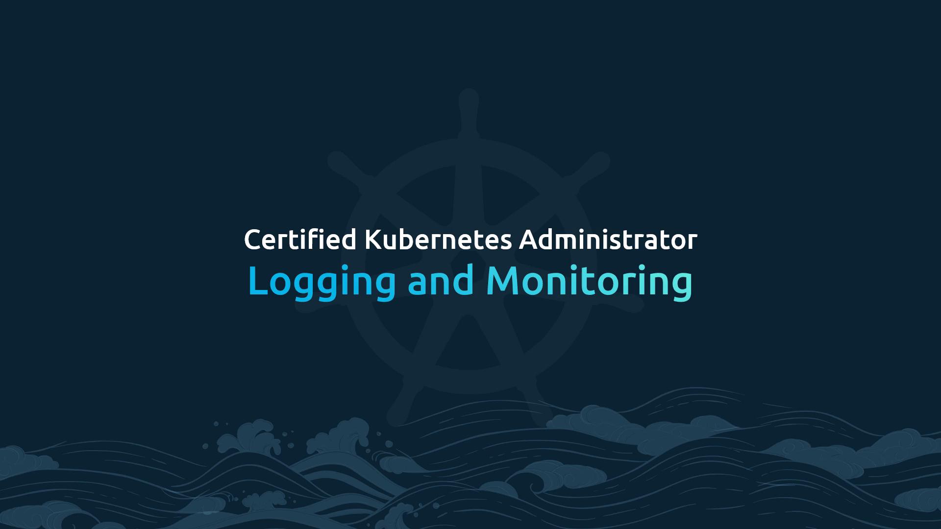 A dark-themed slide that reads "Certified Kubernetes Administrator" and "Logging and Monitoring." It features a faint ship's wheel logo in the center and stylized ocean waves along the bottom.