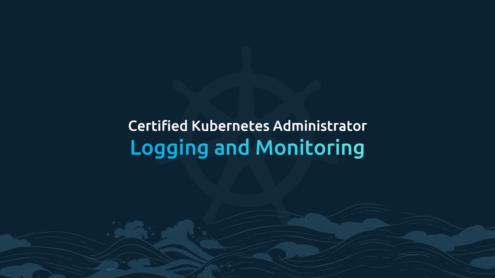 A dark-themed slide that reads "Certified Kubernetes Administrator" and "Logging and Monitoring." It features a faint ship's wheel logo in the center and stylized ocean waves along the bottom.