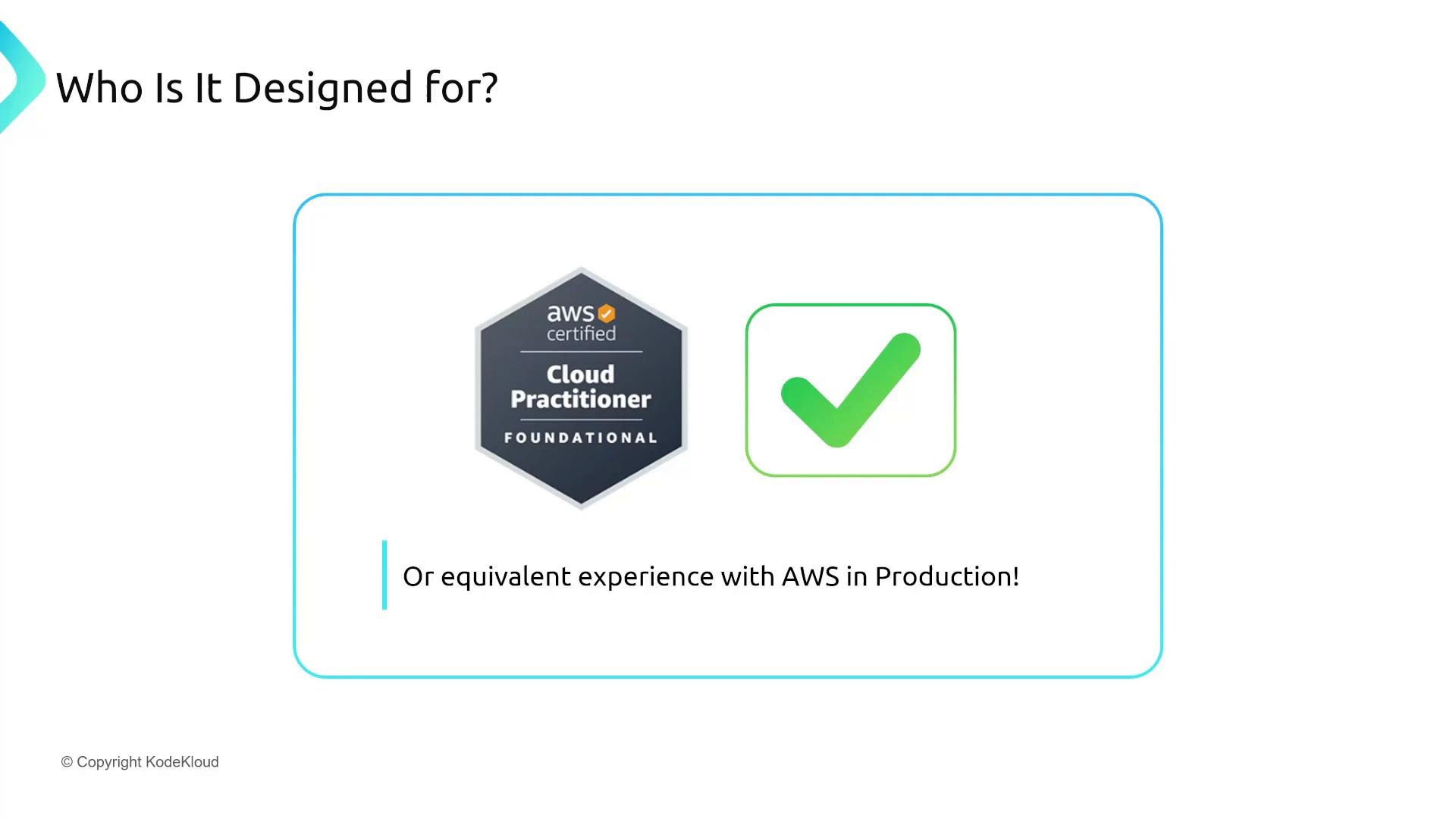 A slide titled "Who Is It Designed for?" showing an AWS Certified Cloud Practitioner badge next to a green checkmark. Below it is the caption "Or equivalent experience with AWS in Production!"