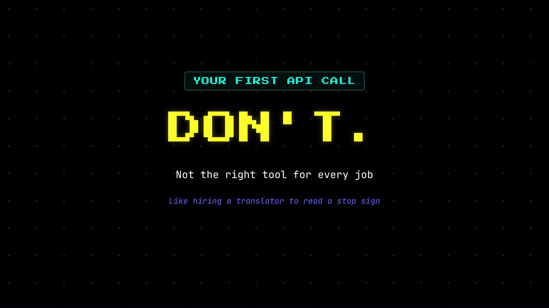 A dark, grid-patterned graphic with retro pixelated text saying "YOUR FIRST API CALL" and a large yellow "DON'T." Below it reads "Not the right tool for every job" and "Like hiring a translator to read a stop sign."