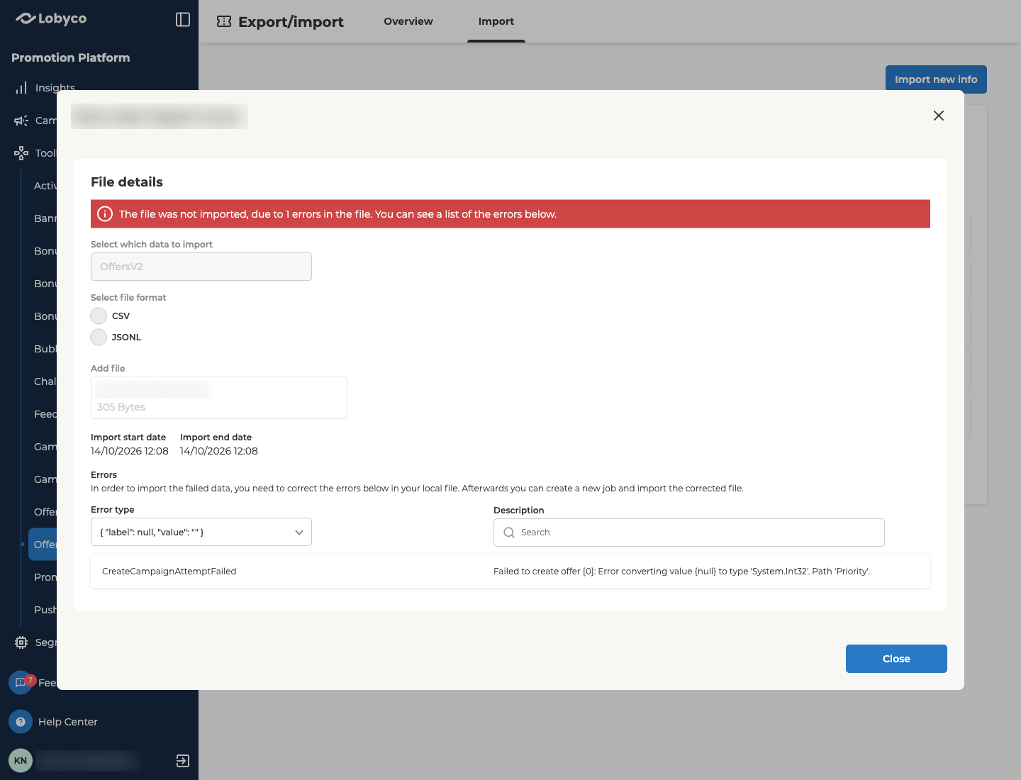 The details of an offer import, opened with View in the Import Log, titled with the file name, which is blurred in this image. Under File details, a red message says The file was not imported, due to 1 errors in the file. You can see a list of the errors below. Below it, greyed out, are the choices made for the import: Select which data to import set to OffersV2, Select file format with CSV and JSONL, and Add file showing the same file name, blurred, and 305 Bytes. Import start date and Import end date both read 14/10/2026 12:08. Under Errors, the line In order to import the failed data, you need to correct the errors below in your local file. Afterwards you can create a new job and import the corrected file. is followed by an Error type filter and a Description search, then one error: Error type CreateCampaignAttemptFailed, with the description Failed to create offer [0]: Error converting value {null} to type 'System.Int32'. Path 'Priority'. Close is at the bottom right.