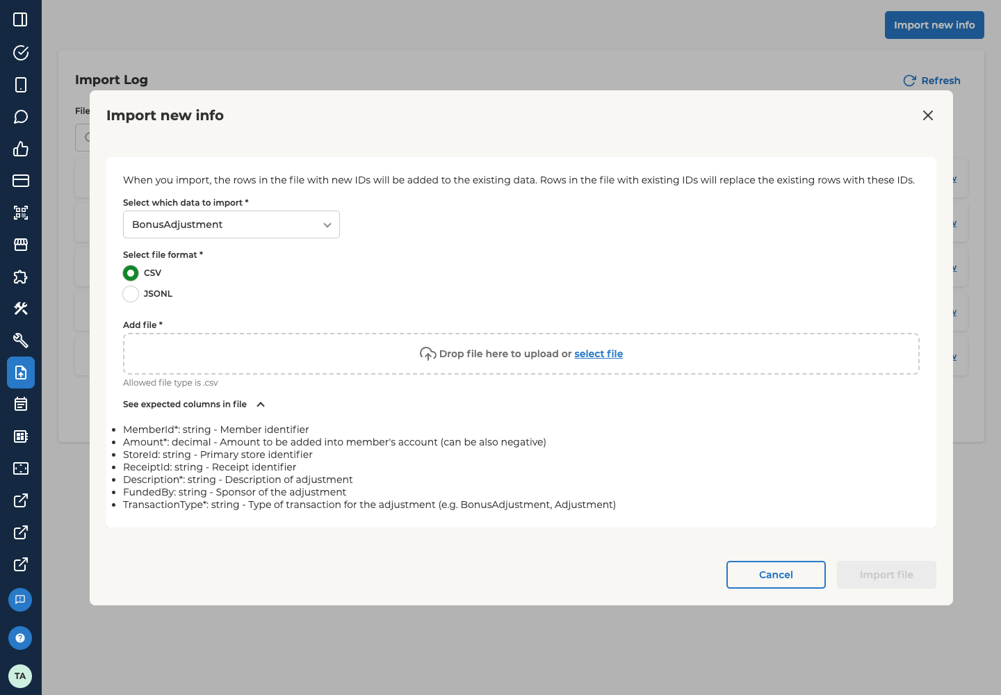 The Import new info dialog of Data import, open over the Import Log. The dialog says that rows in the file with new IDs are added to the existing data, and rows with existing IDs replace the existing rows. Select which data to import shows BonusAdjustment. Under Select file format, CSV is selected and JSONL is not. Add file is an upload area that reads Drop file here to upload or select file, with Allowed file type is .csv under it. See expected columns in file is open and lists seven columns, with an asterisk on the required ones: MemberId (string, member identifier, required), Amount (decimal, the amount to add to the member's account, which can also be negative, required), StoreId (string, primary store identifier), ReceiptId (string, receipt identifier), Description (string, description of the adjustment, required), FundedBy (string, sponsor of the adjustment) and TransactionType (string, the type of transaction, for example BonusAdjustment or Adjustment, required). At the bottom are Cancel, and Import file, which is greyed out.