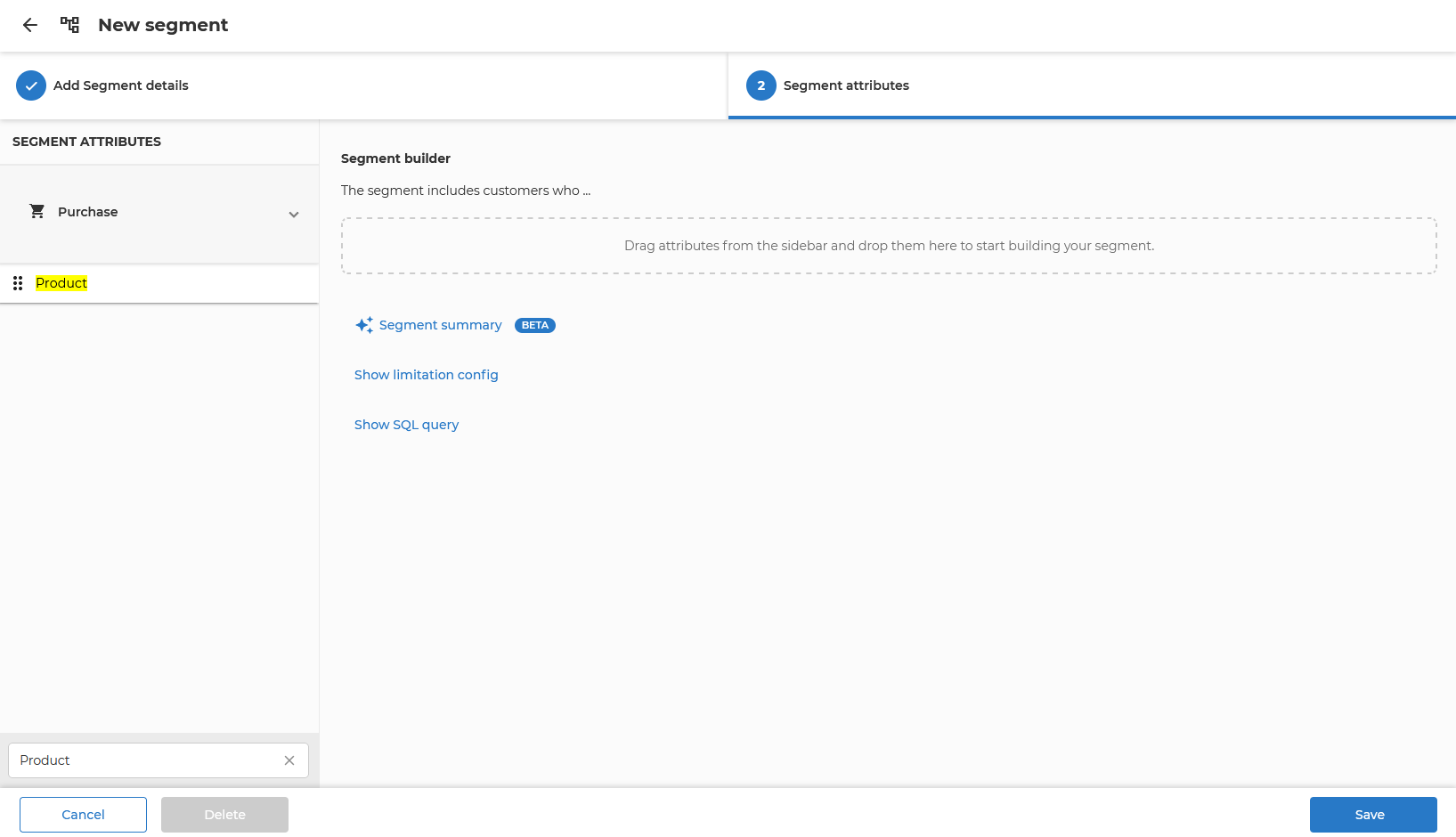 The New segment screen on its second step, Segment attributes, with the first step, Add Segment details, marked done. The Segment attributes sidebar is filtered by the search term Product and shows the Purchase category expanded, holding one attribute, Product. The Segment builder reads The segment includes customers who …, above an empty drop zone saying Drag attributes from the sidebar and drop them here to start building your segment. Below it are the links Segment summary (marked Beta), Show limitation config and Show SQL query. The footer has Cancel, a disabled Delete and Save.