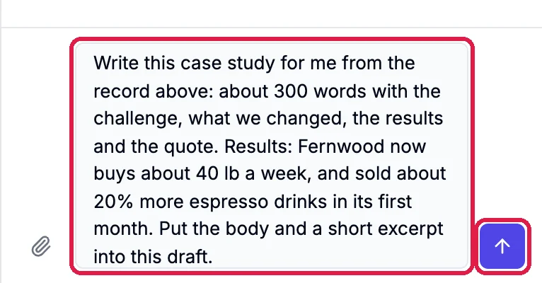 The request Write this case study for me from the record above: about 300 words with the challenge, what we changed, the results and the quote. Results: Fernwood now buys about 40 lb a week, and sold about 20% more espresso drinks in its first month. Put the body and a short excerpt into this draft., and the send button, outlined
