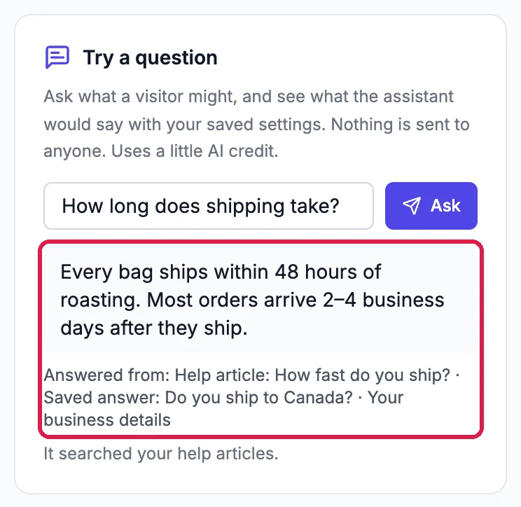 Try a question: How long does shipping take? answered Every bag ships within 48 hours of roasting, with Answered from: Help article: How fast do you ship? outlined