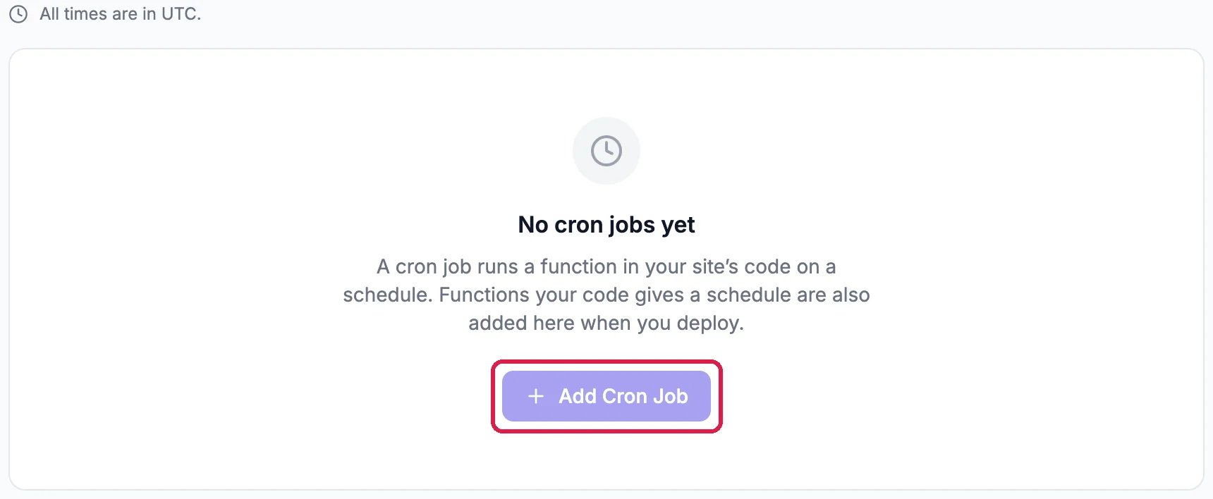 All times are in UTC; No cron jobs yet: A cron job runs a function in your site's code on a schedule. Functions your code gives a schedule are also added here when you deploy; and the Add Cron Job button greyed out, outlined
