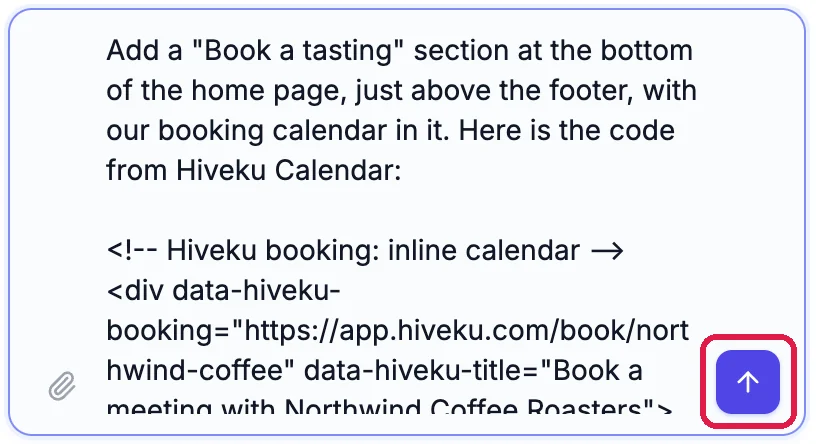 The builder chat box: Add a Book a tasting section at the bottom of the home page, just above the footer, with our booking calendar in it. Here is the code from Hiveku Calendar, followed by the pasted code. The send button is outlined
