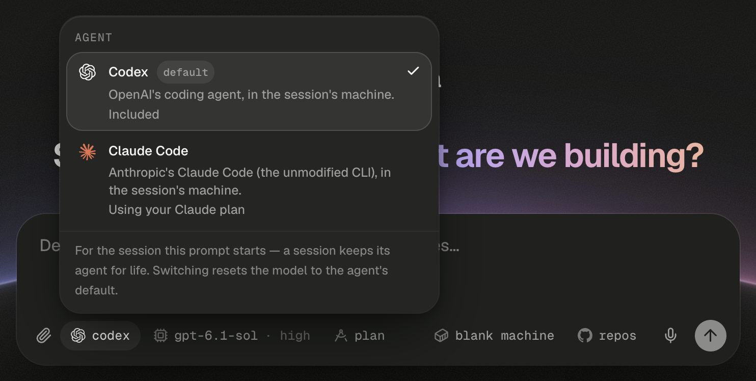 The Agent popover open above the home composer's agent chip, which reads codex and is highlighted. The popover's header reads AGENT. The first row, selected with a check mark, has the Codex mark, the title Codex and a default badge, then the lines OpenAI's coding agent, in the session's machine. and Included. The second row has the Claude Code mark and the title Claude Code, then the lines Anthropic's Claude Code (the unmodified CLI), in the session's machine. and Using your Claude plan. The footer reads For the session this prompt starts — a session keeps its agent for life. Switching resets the model to the agent's default. Behind the popover, the end of the greeting, …t are we building?, shows at the right in a violet-to-pink gradient, and the composer's bottom row shows the paperclip, the agent chip, the model chip reading gpt-6.1-sol · high, the plan chip, the setup chip reading blank machine, the repos chip, the microphone and a dimmed round send button.