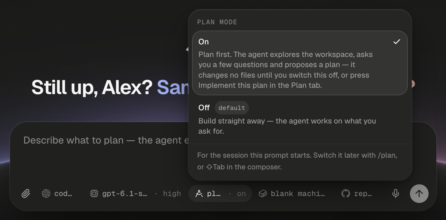 The Plan mode popover open above the home composer's plan chip, which has a drafting-compass icon, reads pl… · on and is highlighted. The header reads PLAN MODE. The On row has a check mark and reads Plan first. The agent explores the workspace, asks you a few questions and proposes a plan — it changes no files until you switch this off, or press Implement this plan in the Plan tab. The Off row has a default badge and reads Build straight away — the agent works on what you ask for. The footer reads For the session this prompt starts. Switch it later with /plan, or ⇧Tab in the composer. Behind the popover, the greeting Still up, Alex? Sa… shows at the left, and the composer's placeholder has changed to Describe what to plan — the agent e…, cut off by the popover. The composer's bottom row shows the paperclip, the agent chip cod…, the model chip gpt-6.1-s… · high, the plan chip, blank machi…, rep…, the microphone and a dimmed send button.
