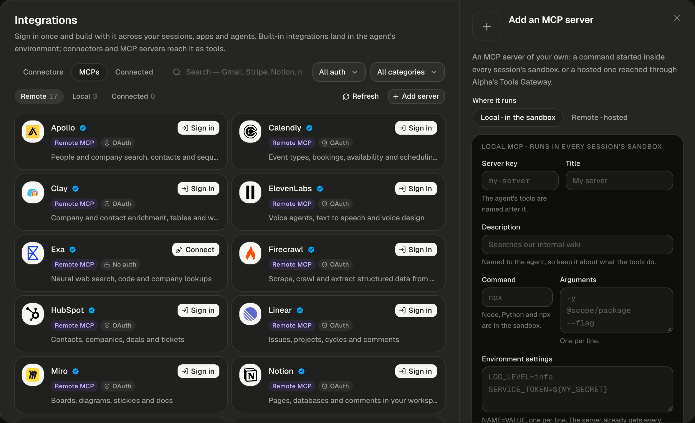 The Integrations dialog on MCPs → Remote 17, with the Add an MCP server panel open at its right and a close X at the top. Behind the panel, on the left, sit Refresh, Add server and the Remote cards Apollo, Calendly, Clay, ElevenLabs, Exa, Firecrawl, HubSpot, Linear, Miro and Notion. The panel reads An MCP server of your own: a command started inside every session's sandbox, or a hosted one reached through Alpha's Tools Gateway. Under Where it runs, Local · in the sandbox is selected, beside Remote · hosted. A card headed LOCAL MCP · RUNS IN EVERY SESSION'S SANDBOX holds empty fields showing their placeholders: Server key my-server, with the hint The agent's tools are named after it.; Title My server; Description Searches our internal wiki, with the hint Named to the agent, so keep it about what the tools do.; Command npx, with the hint Node, Python and npx are in the sandbox.; Arguments -y, @scope/package and --flag on three lines, with the hint One per line.; and Environment settings LOG_LEVEL=info and SERVICE_TOKEN=${MY_SECRET} on two lines, with a hint that begins NAME=VALUE, one per line. The server already gets every. The rest of the form is cut off at the bottom.